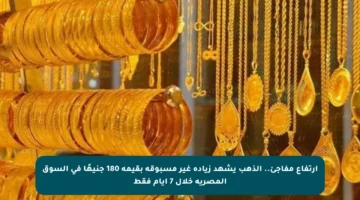 ارتفاع مفاجئ.. الذهب يشهد زيادة غير مسبوقة بقيمة 180 جنيهًا في السوق المصرية خلال 7 أيام فقط